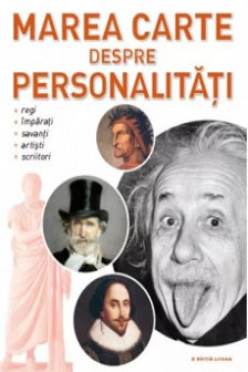 Marea carte despre personalitati.Regi imparati savanti artisti scriitori