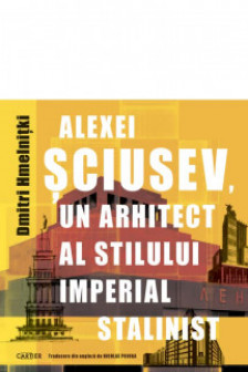 Alexei Sciusev un arhitect al stilului imperial stalinist