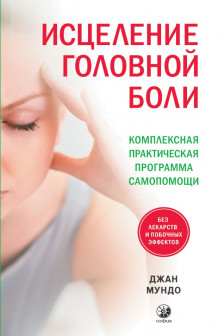 Исцеление головной боли: Комплексная практическая программа самопомощи