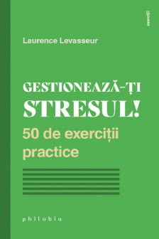 Gestioneaza-ti stresul! 50 de exercitii practice