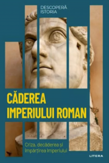 DESCOPERA ISTORIA. CADEREA IMPERIULUI ROMAN. Criza decaderea si impartirea Imperiului