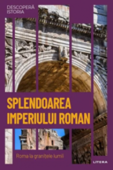 DESCOPERA ISTORIA. SPLENDOAREA IMPERIULUI ROMAN. Roma la granitele lumii