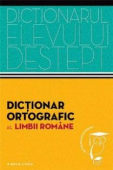 Dictionar ortografic al limbii romane. Dictionarul elevului destept.