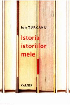 Istoria istoriilor mele.Ion Turcan.2013 Cartier
