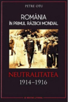 Romania in Primul Razboi Mondial. Neutralitatea 1914–1916. Petre Otu
