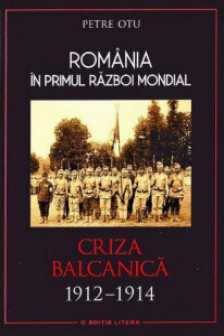 Romania in Primul Razboi Mondial. Criza Balcanica 1912–1914. Petre Otu