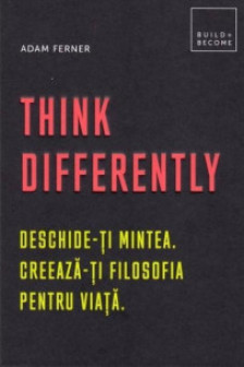 Think Differently. Deschide-ti mintea. Creeaza-ti filosofia pentru viata