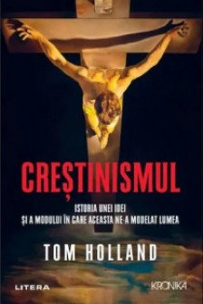 CRESTINISMUL. Istoria unei idei si a modului in care aceasta ne-a modelat lumea. Tom Holland