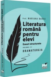 Literatura romana pentru elevi. Eseuri structurate. Volumul III. Dramaturgie