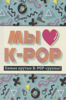 Мы любим K-POP: Самые крутые K-POP-группы! Неофициальный фанбук