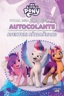 MY LITTLE PONY. PRIMA MEA CARTICICA CU AUTOCOLANTE. AVENTURI NAZDRAVANE