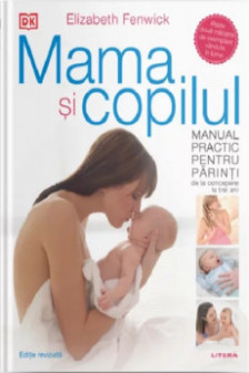MAMA SI COPILUL. Manual practic pentru parinti de la concepere la trei ani. editie revizuita si adaugita