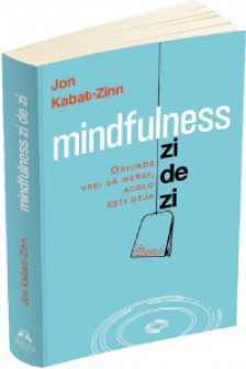 Mindfulness zi de zi. Oriunde vrei sa mergi acolo esti deja