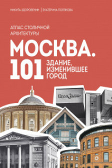 Москва: 101 здание изменившее город. Атлас столичной архитектуры