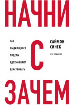 Начни с Зачем? Как выдающиеся лидеры вдохновляют действовать