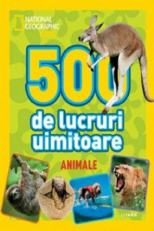 NATIONAL GEOGRAPHIC KIDS. 500 DE LUCRURI UIMITOARE. ANIMALE