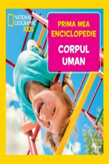 National Geographic. Prima mea enciclopedie. CORPUL UMAN.