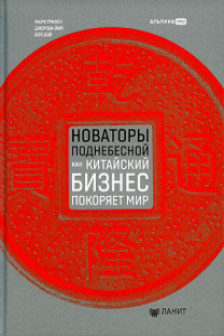 Новаторы Поднебесной. Как китайский бизнес покоряет мир