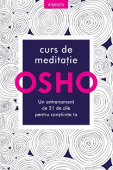 OSHO. CURS DE MEDITATIE. Un antrenament de 21 de zile pentru constiinta
