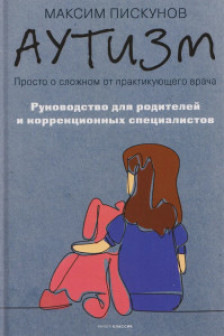 Аутизм. Просто о сложном от практикующего врача. Руководство для родителей и коррекционных специалистов. Пискунов М2026