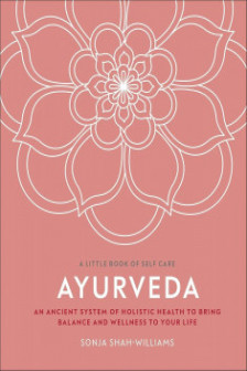 Ayurveda: An Ancient System of Holistic Health to Bring Balance and Wellness to Your Life (A Little Book of Self Care)