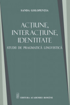 Actiune interactiune identitate. Studii de pragmatica lingvistica