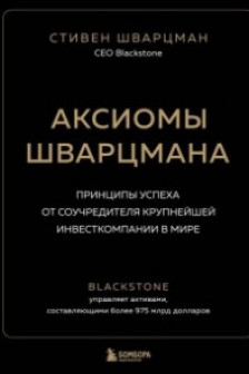 Аксиомы Шварцмана. Принципы успеха от соучредителя крупнейшей инвесткомпании в мире