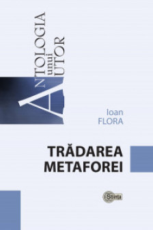 Antologia unui autor. Ioan Flora. Tradarea metaforei
