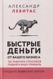 Быстрые деньги от вашего бизнеса. 135 рабочих способов поднять вашу прибыль