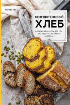 Безглютеновый хлеб. Идеальные рецепты для тех кто заботится о своем здоровье.