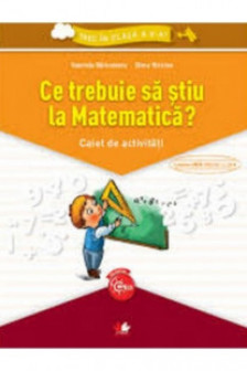 Ce trebuie sa stiu la Matematica? Caiet de activitati. Trec in clasa a V-a