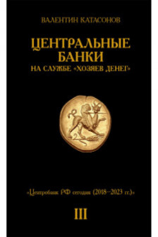 Центральные банки на службе хозяев денег. Т. 3. Центробанк РФ сегодня (2018-2023 гг.)