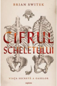 Cifrul scheletului. Viata secreta a oaselor