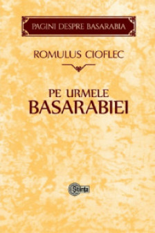 Cioflec Romulus  Pe urmele Basarabiei. Pagini despre Basarabia