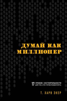 Думай как миллионер. 17 уроков состоятельности для тех кто готов разбогатеть