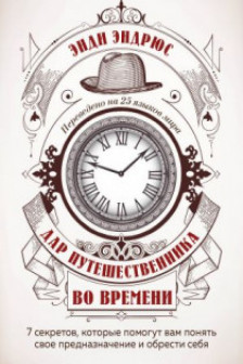 Дар путешественника во времени. 7 секретов которые помогут вам понять свое предназначение и обрести себя.