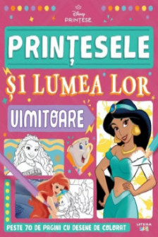 DISNEY PRINTESE. PRINTESELE SI LUMEA LOR UIMITOARE. Peste 70 de pagini cu desene de desenat