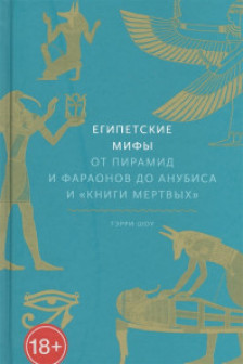 Египетские мифы. От пирамид и фараонов до Анубиса и Книги мертвых