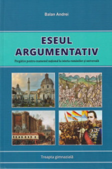 Eseul argumentativ. Pregatire pentru examenul national la istoria romanilor si universala