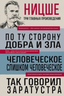 Фридрих Ницше. По ту сторону добра и зла. Человеческое слишком человеческое. Так говорил Заратустра