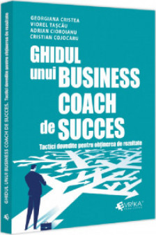Ghidul unui business coach de succes. Tactici dovedite pentru obtinerea de rezultate
