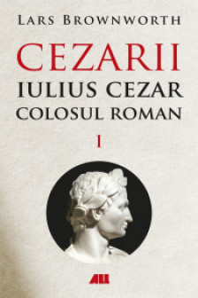 Iulius Cezar. Colosul roman. Cezarii Volumul I