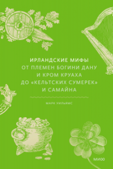 Ирландские мифы. От Племен Богини Дану и Кром Круаха до «кельтских сумерек» и Самайна