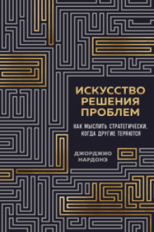 Искусство решения проблем. Как мыслить стратегически когда другие теряются