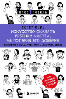 Искусство сказать ребенку «Нет!» не потеряв его доверия. Проверенный метод эффективного общения с детьми