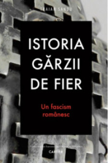 Istoria garzii de fier. Un fascizm romanesc.