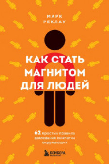 Как стать магнитом для людей. 62 простых правила завоевания симпатии окружающих
