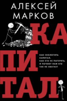 Капитал. Как сколотить капитал как его не потерять и почему нам его так не хватает