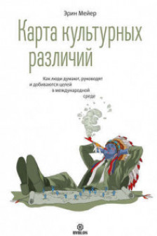 Карта культурных различий. Как люди думают руководят и добиваются целей в международной среде