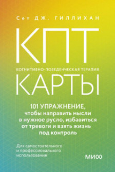 КПТ-карты. 101 упражнение чтобы направить мысли в нужное русло избавиться от тревоги и взять жизнь под контроль.